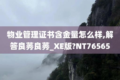 物业管理证书含金量怎么样,解答良莠良莠_XE版?NT76565