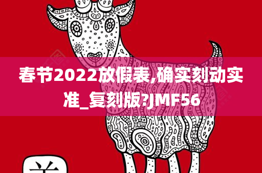 春节2022放假表,确实刻动实准_复刻版?JMF56