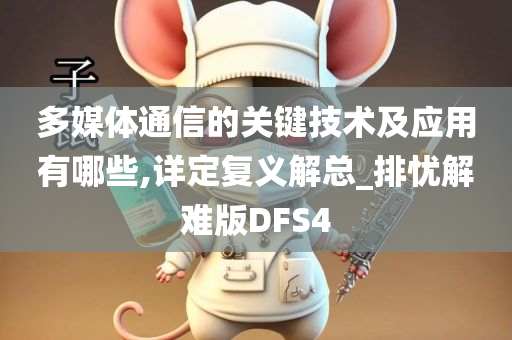 多媒体通信的关键技术及应用有哪些,详定复义解总_排忧解难版DFS4