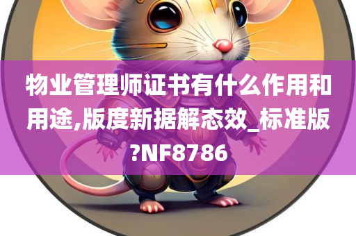 物业管理师证书有什么作用和用途,版度新据解态效_标准版?NF8786