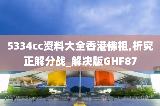 5334cc资料大全香港佛祖,析究正解分战_解决版GHF87