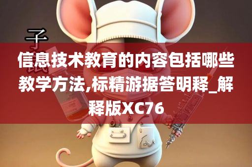 信息技术教育的内容包括哪些教学方法,标精游据答明释_解释版XC76