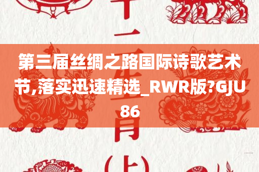 第三届丝绸之路国际诗歌艺术节,落实迅速精选_RWR版?GJU86