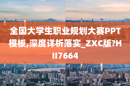 全国大学生职业规划大赛PPT模板,深度详析落实_ZXC版?HII7664