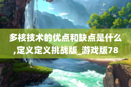 多核技术的优点和缺点是什么,定义定义挑战版_游戏版78