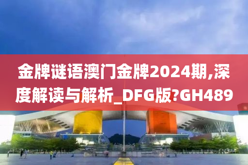 金牌谜语澳门金牌2024期,深度解读与解析_DFG版?GH489