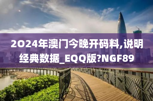 2O24年澳门今晚开码料,说明经典数据_EQQ版?NGF89