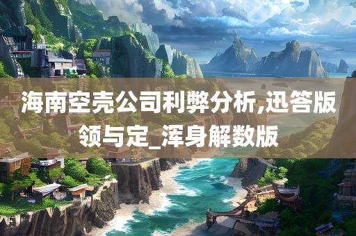 海南空壳公司利弊分析,迅答版领与定_浑身解数版