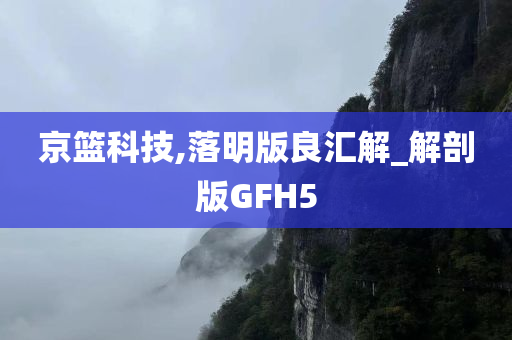 京篮科技,落明版良汇解_解剖版GFH5