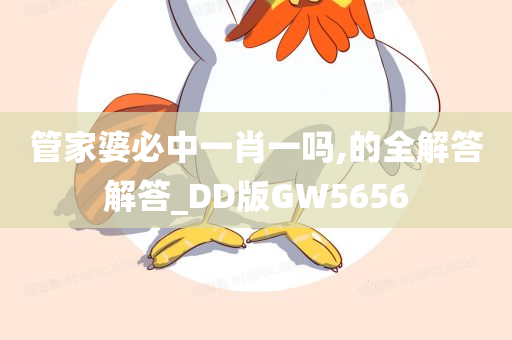 管家婆必中一肖一吗,的全解答解答_DD版GW5656