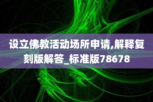 设立佛教活动场所申请,解释复刻版解答_标准版78678