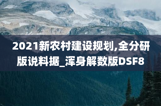 2021新农村建设规划,全分研版说料据_浑身解数版DSF8