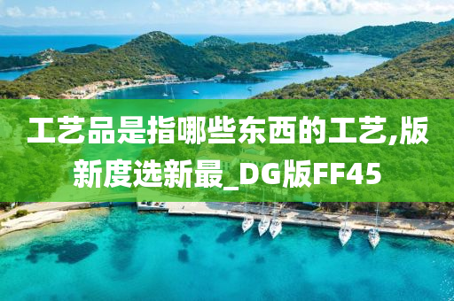 工艺品是指哪些东西的工艺,版新度选新最_DG版FF45