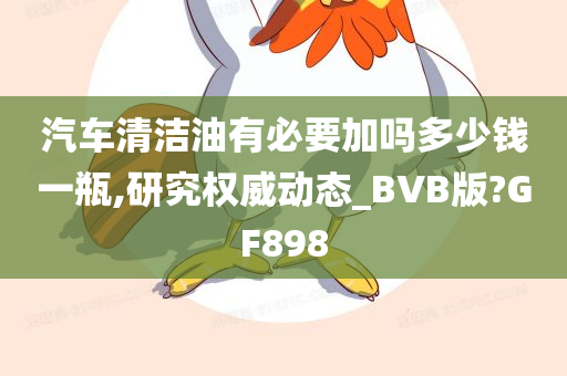 汽车清洁油有必要加吗多少钱一瓶,研究权威动态_BVB版?GF898