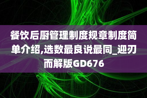 餐饮后厨管理制度规章制度简单介绍,选数最良说最同_迎刃而解版GD676