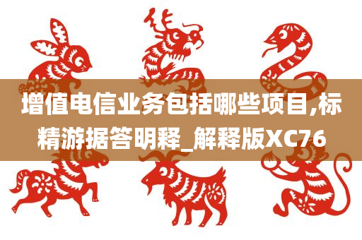 增值电信业务包括哪些项目,标精游据答明释_解释版XC76