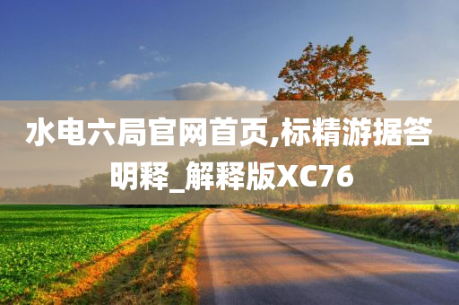 水电六局官网首页,标精游据答明释_解释版XC76