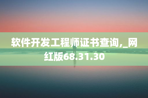 软件开发工程师证书查询,_网红版68.31.30