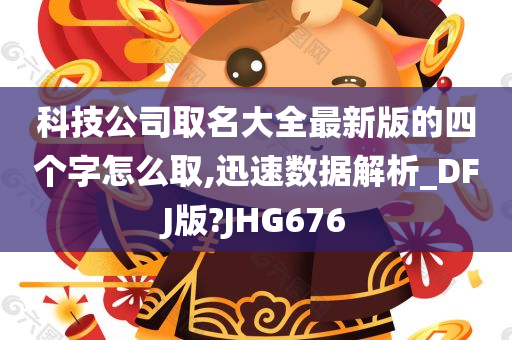 科技公司取名大全最新版的四个字怎么取,迅速数据解析_DFJ版?JHG676