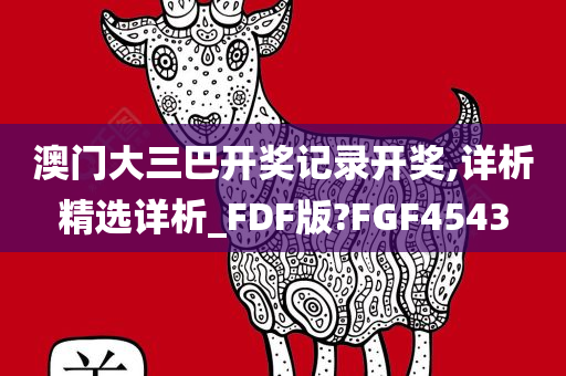 澳门大三巴开奖记录开奖,详析精选详析_FDF版?FGF4543