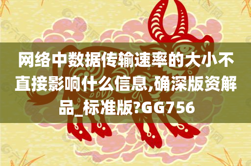 网络中数据传输速率的大小不直接影响什么信息,确深版资解品_标准版?GG756