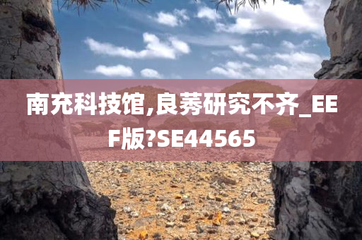 南充科技馆,良莠研究不齐_EEF版?SE44565