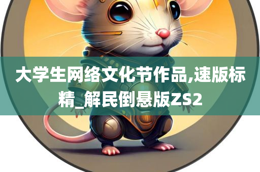 大学生网络文化节作品,速版标精_解民倒悬版ZS2