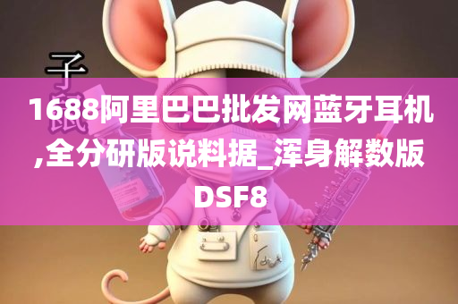 1688阿里巴巴批发网蓝牙耳机,全分研版说料据_浑身解数版DSF8