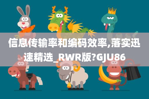 信息传输率和编码效率,落实迅速精选_RWR版?GJU86