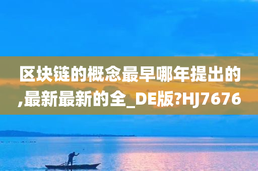 区块链的概念最早哪年提出的,最新最新的全_DE版?HJ7676