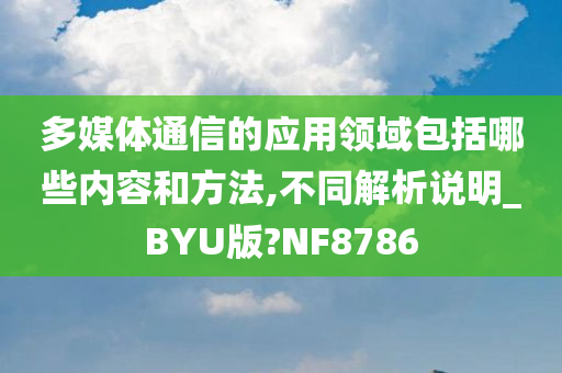 多媒体通信的应用领域包括哪些内容和方法,不同解析说明_BYU版?NF8786