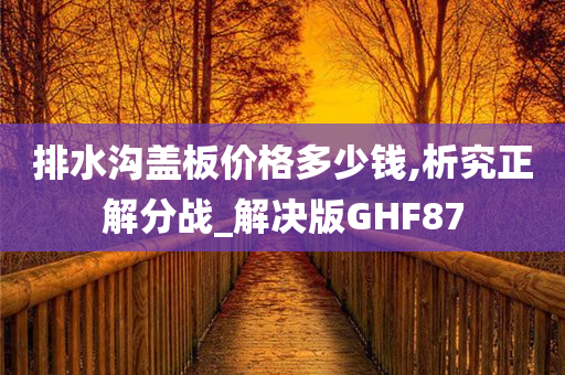 排水沟盖板价格多少钱,析究正解分战_解决版GHF87