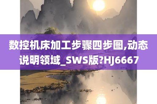 数控机床加工步骤四步图,动态说明领域_SWS版?HJ6667