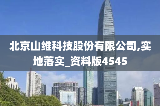 北京山维科技股份有限公司,实地落实_资料版4545