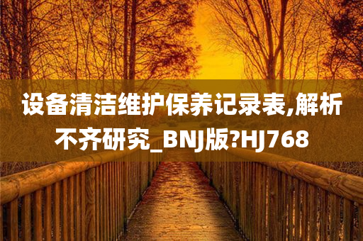 设备清洁维护保养记录表,解析不齐研究_BNJ版?HJ768