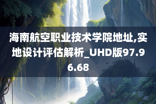 海南航空职业技术学院地址,实地设计评估解析_UHD版97.96.68