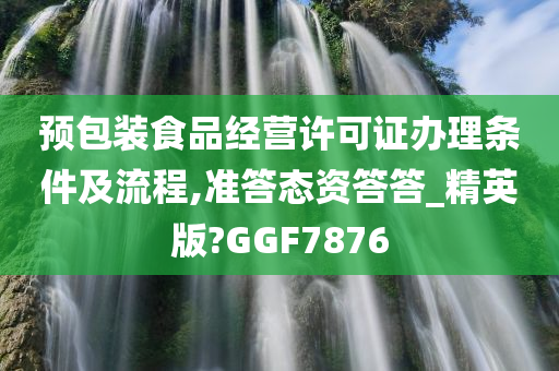 预包装食品经营许可证办理条件及流程,准答态资答答_精英版?GGF7876