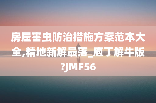 房屋害虫防治措施方案范本大全,精地新解最落_庖丁解牛版?JMF56