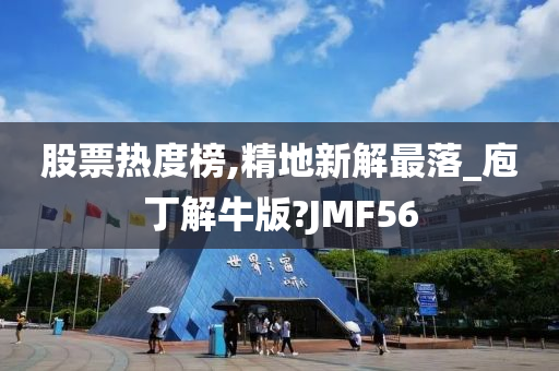 股票热度榜,精地新解最落_庖丁解牛版?JMF56