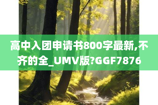 高中入团申请书800字最新,不齐的全_UMV版?GGF7876