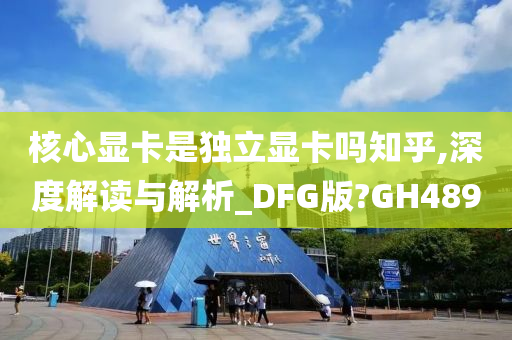 核心显卡是独立显卡吗知乎,深度解读与解析_DFG版?GH489