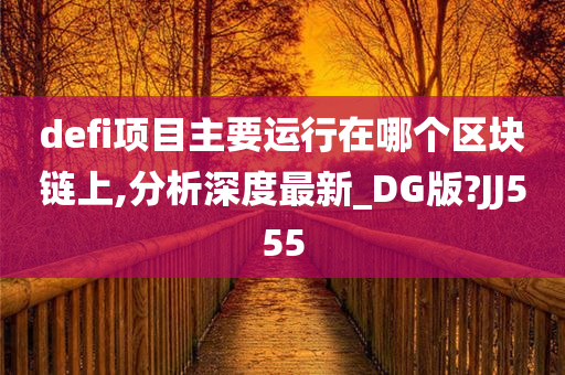 defi项目主要运行在哪个区块链上,分析深度最新_DG版?JJ555