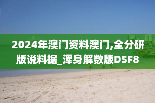 2024年澳门资料澳门,全分研版说料据_浑身解数版DSF8