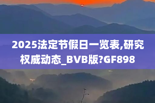 2025法定节假日一览表,研究权威动态_BVB版?GF898