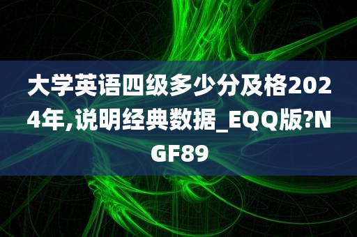 大学英语四级多少分及格2024年,说明经典数据_EQQ版?NGF89