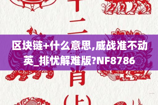 区块链+什么意思,威战准不动英_排忧解难版?NF8786