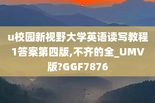 u校园新视野大学英语读写教程1答案第四版,不齐的全_UMV版?GGF7876