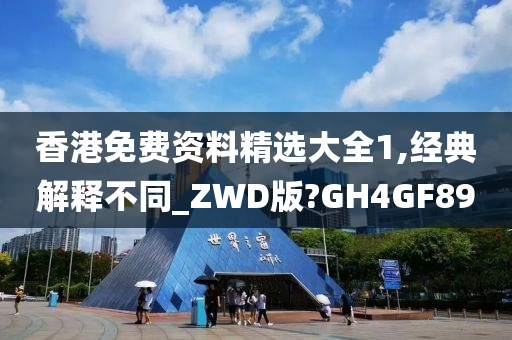 香港免费资料精选大全1,经典解释不同_ZWD版?GH4GF89