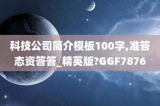 科技公司简介模板100字,准答态资答答_精英版?GGF7876