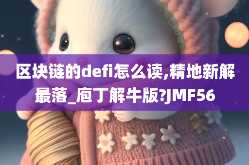 区块链的defi怎么读,精地新解最落_庖丁解牛版?JMF56